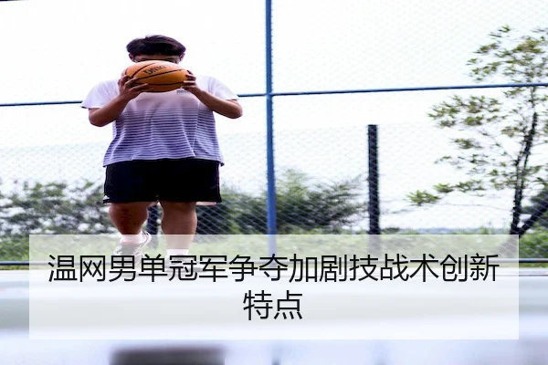 温网男单冠军争夺加剧技战术创新特点