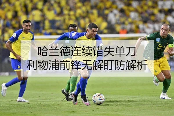 哈兰德连续错失单刀 利物浦前锋无解盯防解析